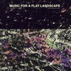 Music for a Flat Landscape